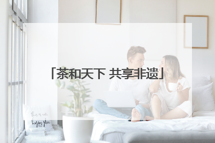 茶和天下 共享非遗