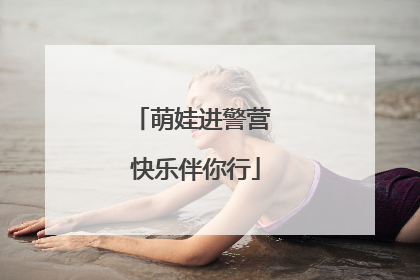 萌娃进警营 快乐伴你行