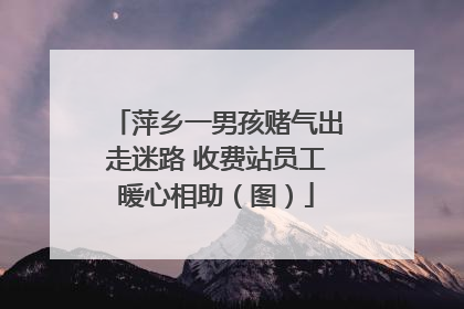 萍乡一男孩赌气出走迷路 收费站员工暖心相助（图）