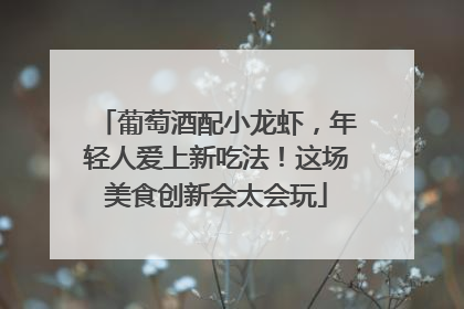 葡萄酒配小龙虾，年轻人爱上新吃法！这场美食创新会太会玩