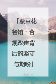 蔡豆花餐馆：合规改建背后的坚守与期盼