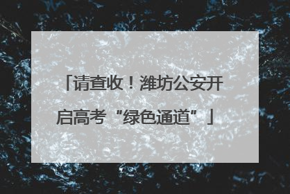 请查收！潍坊公安开启高考“绿色通道”