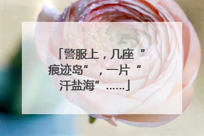 警服上，几座“痕迹岛”，一片“汗盐海”……