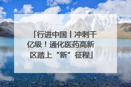 行进中国丨冲刺千亿级！通化医药高新区踏上“新”征程