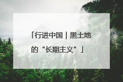 行进中国｜黑土地的“长期主义”