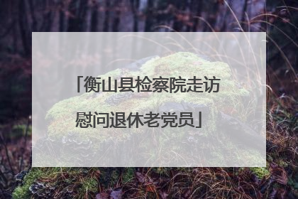 衡山县检察院走访慰问退休老党员
