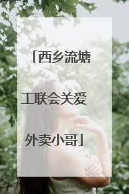 西乡流塘工联会关爱外卖小哥