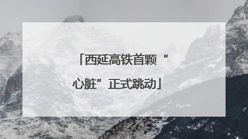 西延高铁首颗“心脏”正式跳动
