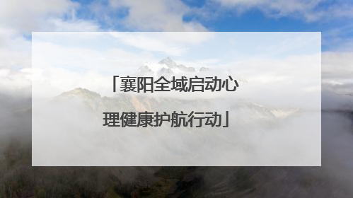 襄阳全域启动心理健康护航行动