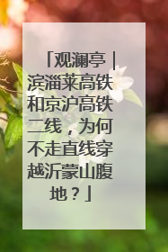 观澜亭｜滨淄莱高铁和京沪高铁二线，为何不走直线穿越沂蒙山腹地？