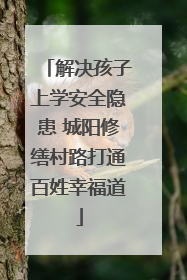 解决孩子上学安全隐患 城阳修缮村路打通百姓幸福道