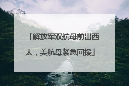 解放军双航母前出西太，美航母紧急回援