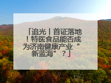 追光丨首证落地！特医食品能否成为济南健康产业“新蓝海”？