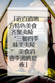 近百道地方特色美食齐聚夷陵 “三餐四季 味美夷陵” 美食消费季沸腾夏夜