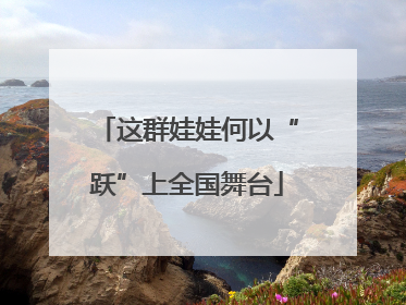 这群娃娃何以“跃”上全国舞台