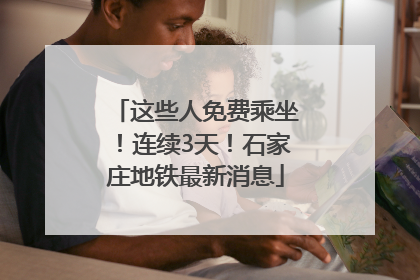 这些人免费乘坐！连续3天！石家庄地铁最新消息