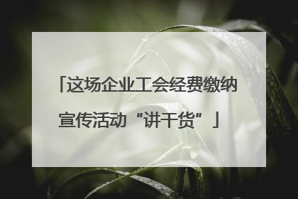 这场企业工会经费缴纳宣传活动“讲干货”