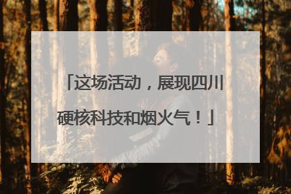 这场活动，展现四川硬核科技和烟火气！