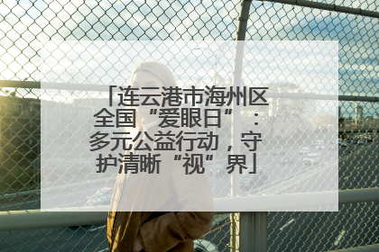 连云港市海州区全国“爱眼日”：多元公益行动，守护清晰“视”界