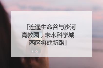 连通生命谷与沙河高教园，未来科学城西区将建新路