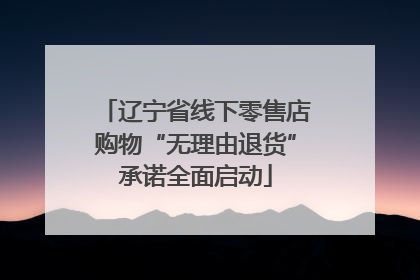 辽宁省线下零售店购物“无理由退货”承诺全面启动