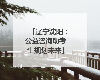 辽宁沈阳：公益咨询助考生规划未来