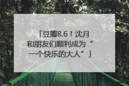 豆瓣8.6！沈月和朋友们顺利成为“一个快乐的大人”
