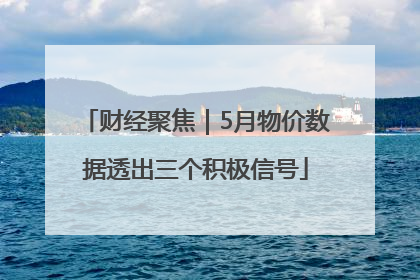 财经聚焦｜5月物价数据透出三个积极信号