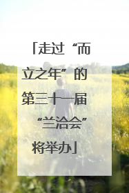 走过“而立之年”的第三十一届“兰洽会”将举办