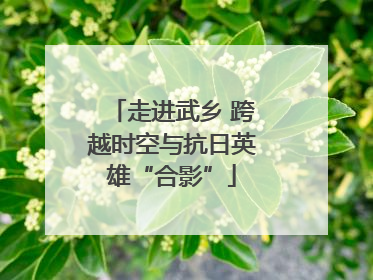 走进武乡 跨越时空与抗日英雄“合影”