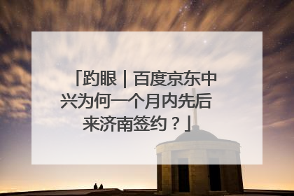 趵眼｜百度京东中兴为何一个月内先后来济南签约？