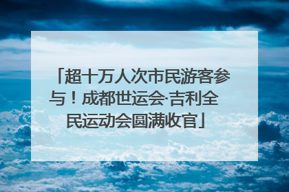 超十万人次市民游客参与！成都世运会·吉利全民运动会圆满收官