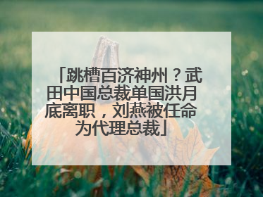 跳槽百济神州？武田中国总裁单国洪月底离职，刘燕被任命为代理总裁