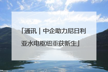 通讯｜中企助力尼日利亚水电枢纽重获新生