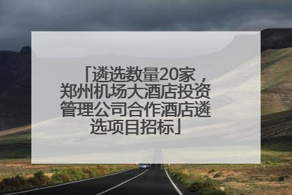 遴选数量20家，郑州机场大酒店投资管理公司合作酒店遴选项目招标