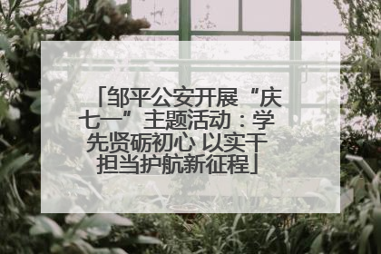 邹平公安开展“庆七一”主题活动：学先贤砺初心 以实干担当护航新征程