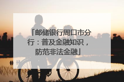 邮储银行周口市分行：普及金融知识，防范非法金融