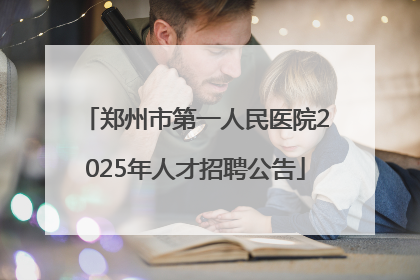 郑州市第一人民医院2025年人才招聘公告