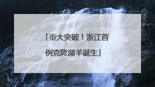重大突破！浙江首例克隆湖羊诞生
