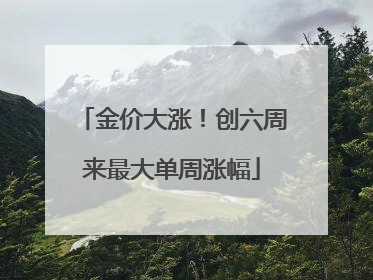 金价大涨！创六周来最大单周涨幅