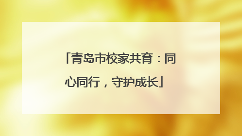 青岛市校家共育：同心同行，守护成长