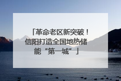 革命老区新突破！信阳打造全国地热储能“第一城”