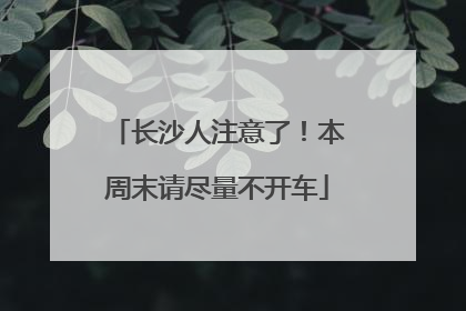 长沙人注意了！本周末请尽量不开车