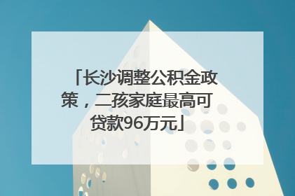 长沙调整公积金政策，二孩家庭最高可贷款96万元