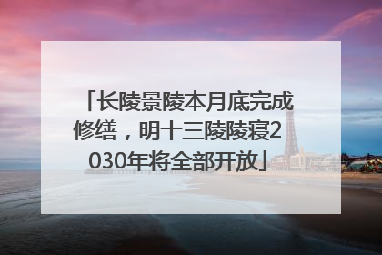 长陵景陵本月底完成修缮，明十三陵陵寝2030年将全部开放