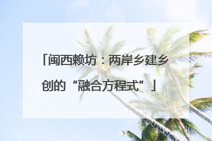 闽西赖坊：两岸乡建乡创的“融合方程式”