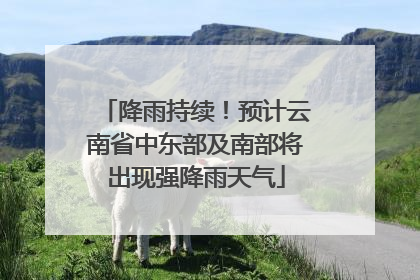 降雨持续！预计云南省中东部及南部将出现强降雨天气