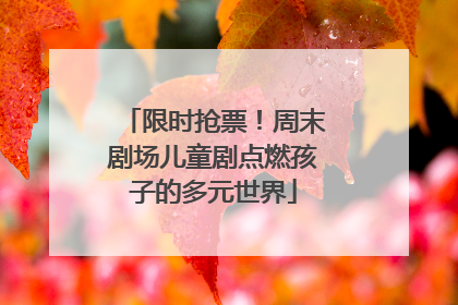 限时抢票！周末剧场儿童剧点燃孩子的多元世界