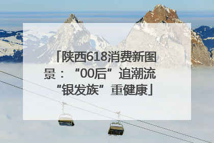 陕西618消费新图景：“00后”追潮流 “银发族”重健康