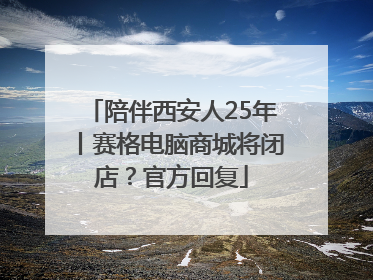 陪伴西安人25年丨赛格电脑商城将闭店？官方回复